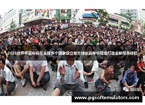 2026世界杯宣布将在全球多个国家设立官方球迷嘉年华现场打造全新观赛体验 2026世界杯宣布将在全球多个国家设立官方球迷嘉年华现场打造全新观赛体验