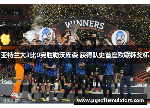 亚特兰大3比0完胜勒沃库森 获得队史首座欧联杯奖杯 亚特兰大3比0完胜勒沃库森 获得队史首座欧联杯奖杯