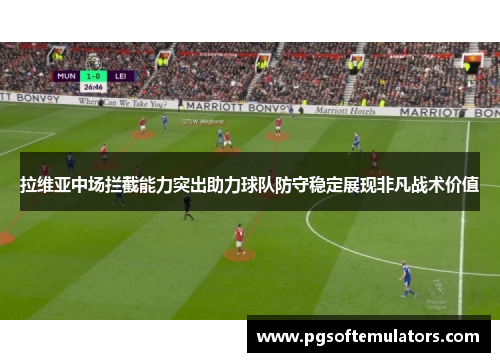 拉维亚中场拦截能力突出助力球队防守稳定展现非凡战术价值 拉维亚中场拦截能力突出助力球队防守稳定展现非凡战术价值