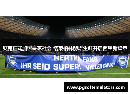 贝克正式加盟皇家社会 结束柏林赫塔生涯开启西甲新篇章 贝克正式加盟皇家社会 结束柏林赫塔生涯开启西甲新篇章
