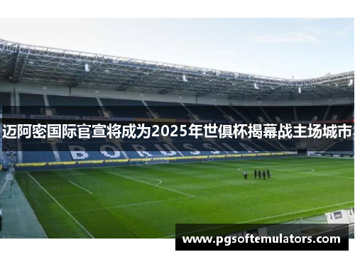 迈阿密国际官宣将成为2025年世俱杯揭幕战主场城市 迈阿密国际官宣将成为2025年世俱杯揭幕战主场城市
