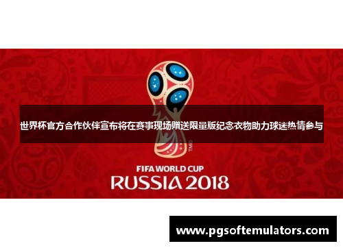 世界杯官方合作伙伴宣布将在赛事现场赠送限量版纪念衣物助力球迷热情参与