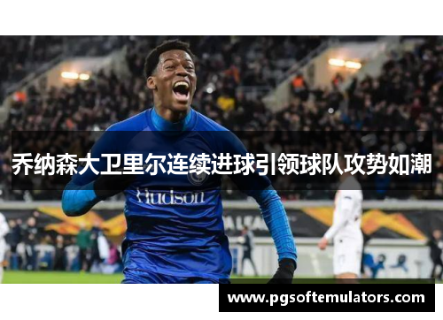 乔纳森大卫里尔连续进球引领球队攻势如潮