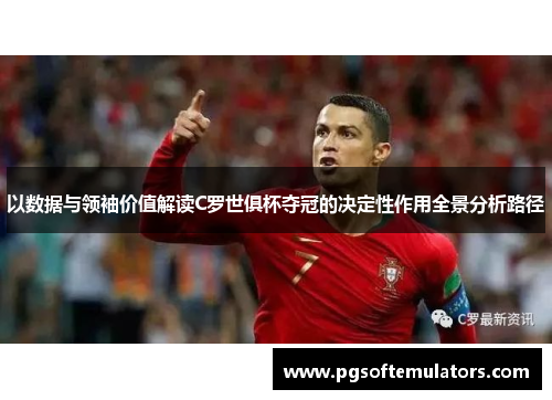 以数据与领袖价值解读C罗世俱杯夺冠的决定性作用全景分析路径 以数据与领袖价值解读C罗世俱杯夺冠的决定性作用全景分析路径