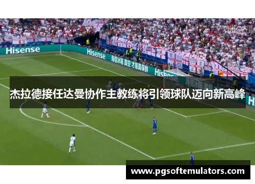 杰拉德接任达曼协作主教练将引领球队迈向新高峰