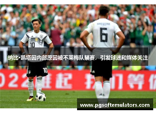 纳比·凯塔因内部原因被不莱梅队禁赛，引发球迷和媒体关注