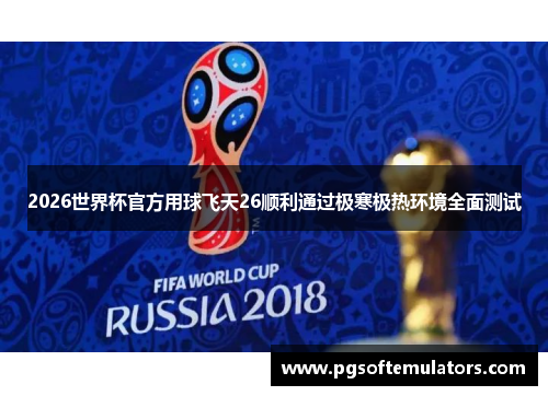 2026世界杯官方用球飞天26顺利通过极寒极热环境全面测试 2026世界杯官方用球飞天26顺利通过极寒极热环境全面测试