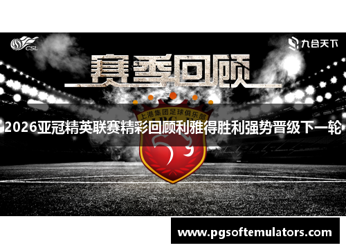 2026亚冠精英联赛精彩回顾利雅得胜利强势晋级下一轮 2026亚冠精英联赛精彩回顾利雅得胜利强势晋级下一轮