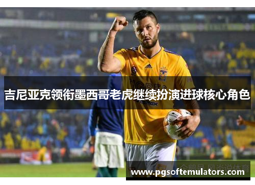 吉尼亚克领衔墨西哥老虎继续扮演进球核心角色 吉尼亚克领衔墨西哥老虎继续扮演进球核心角色