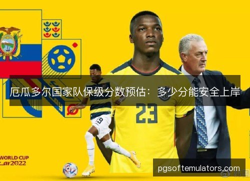厄瓜多尔国家队保级分数预估:多少分能安全上岸 厄瓜多尔国家队保级分数预估:多少分能安全上岸