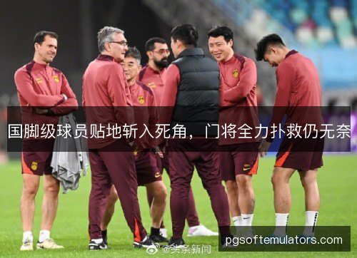 国脚级球员贴地斩入死角,门将全力扑救仍无奈 国脚级球员贴地斩入死角,门将全力扑救仍无奈